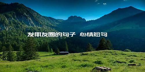 发朋友圈的句子 心情短句